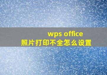 wps office照片打印不全怎么设置